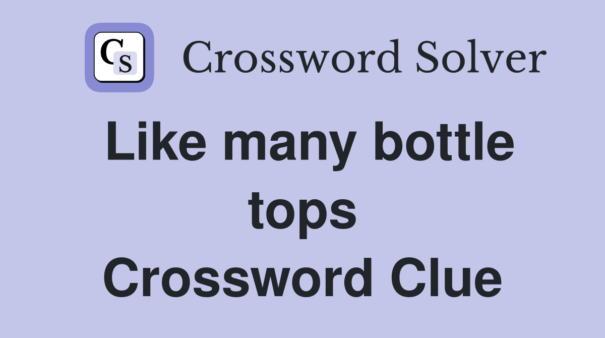 Like many bottle tops Crossword Clue