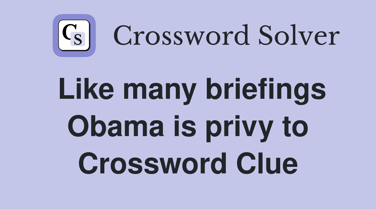 Like many briefings Obama is privy to Crossword Clue