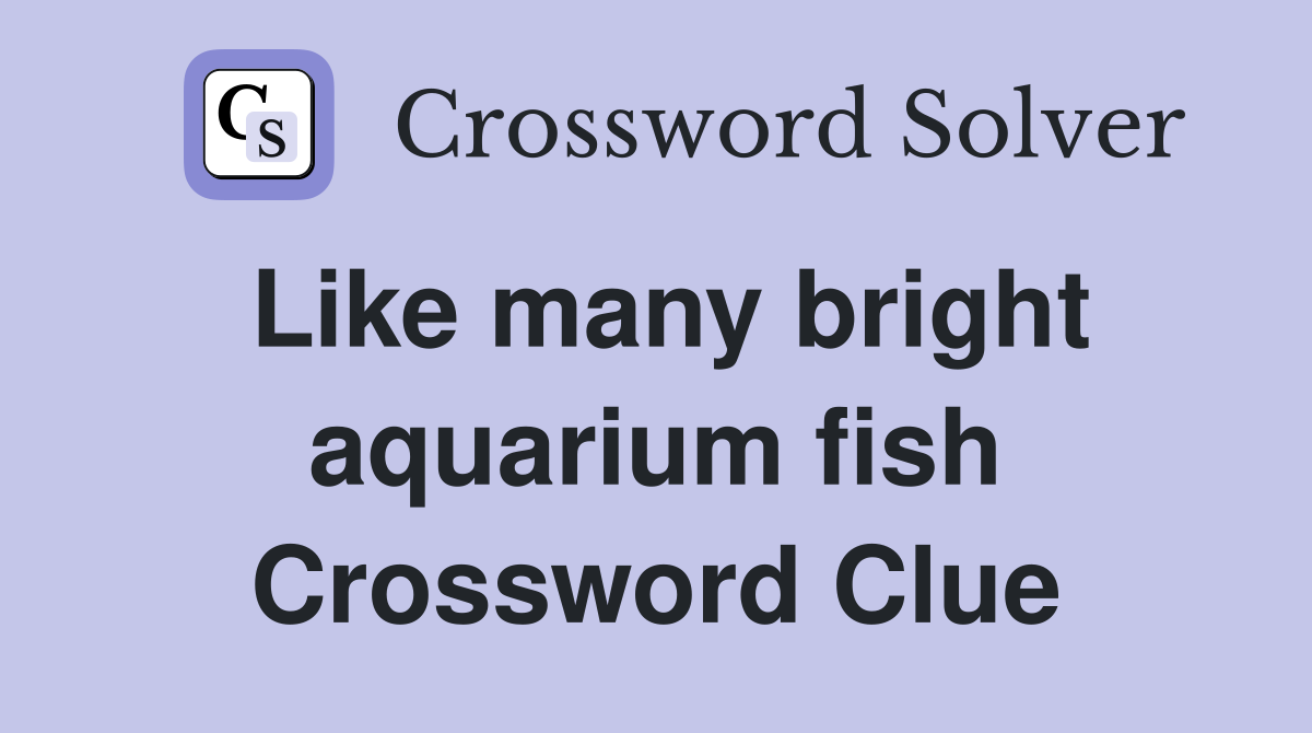 Like many bright aquarium fish Crossword Clue
