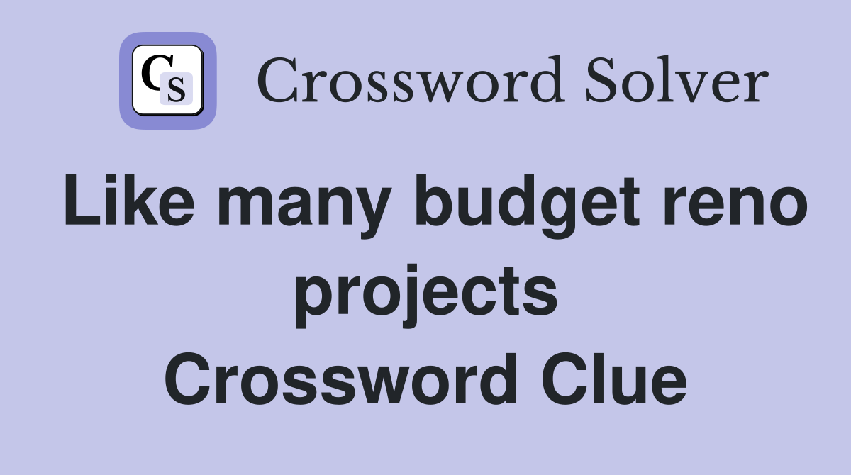 Like many budget reno projects Crossword Clue