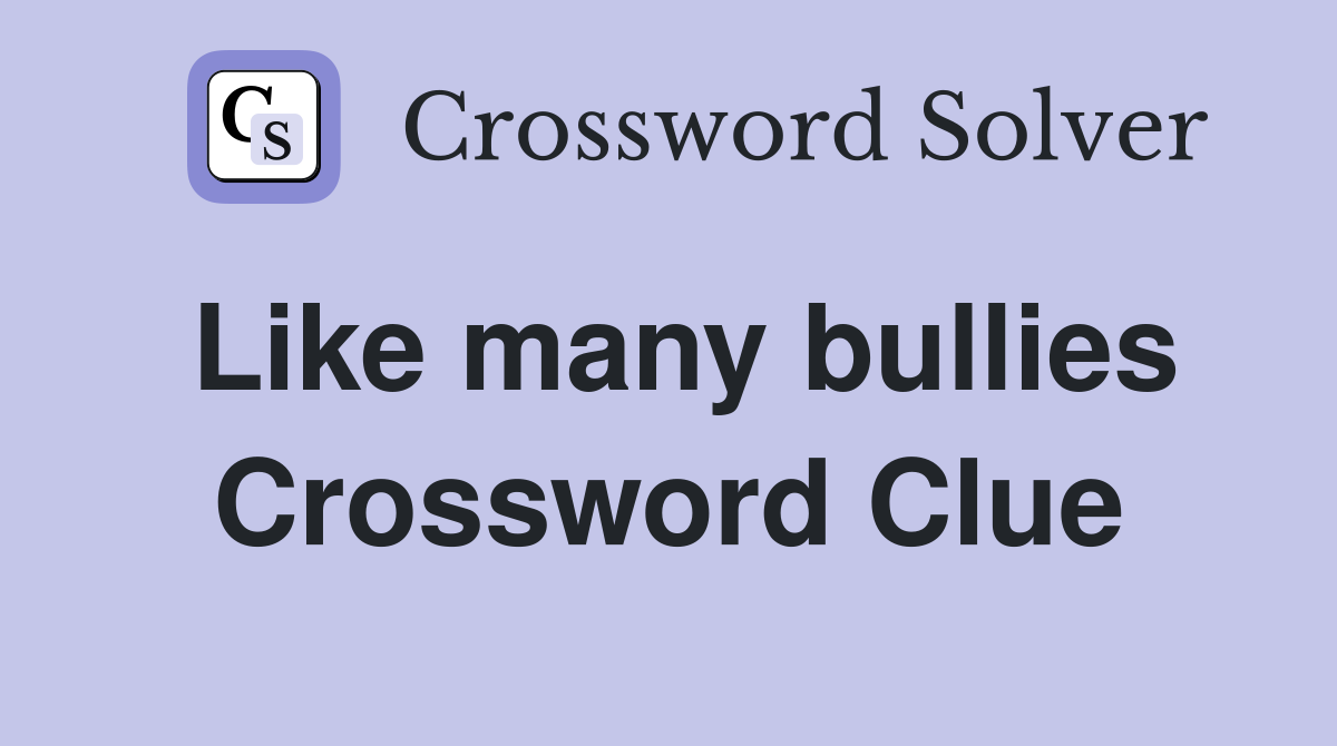 Like many bullies Crossword Clue