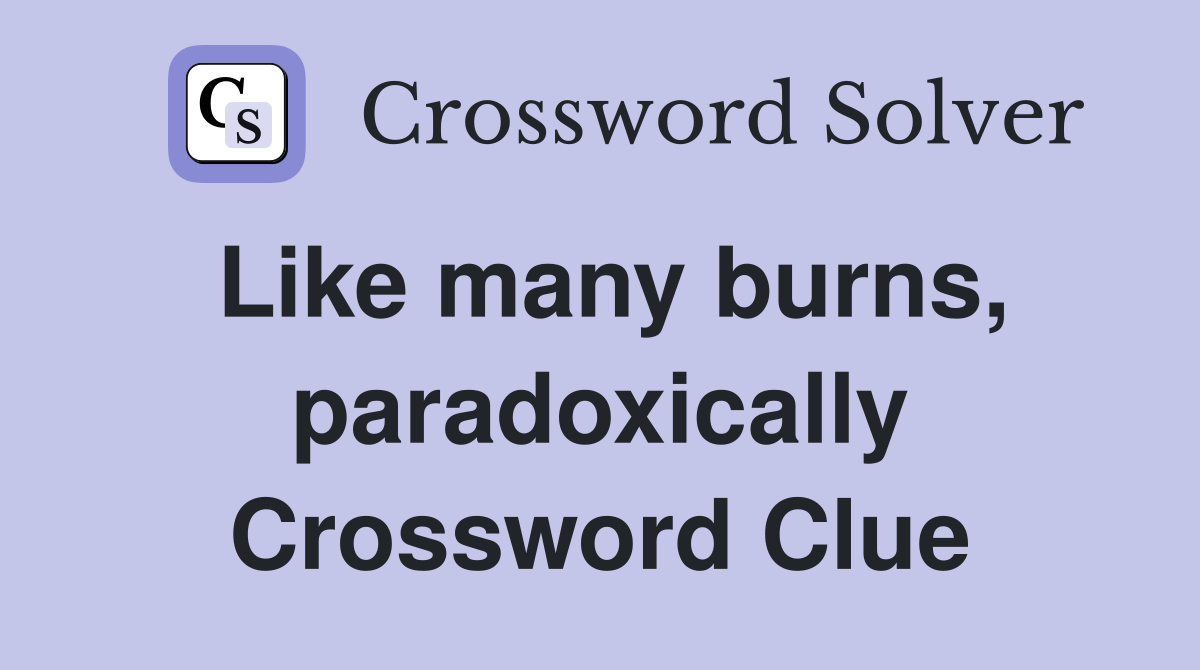Like many burns, paradoxically Crossword Clue