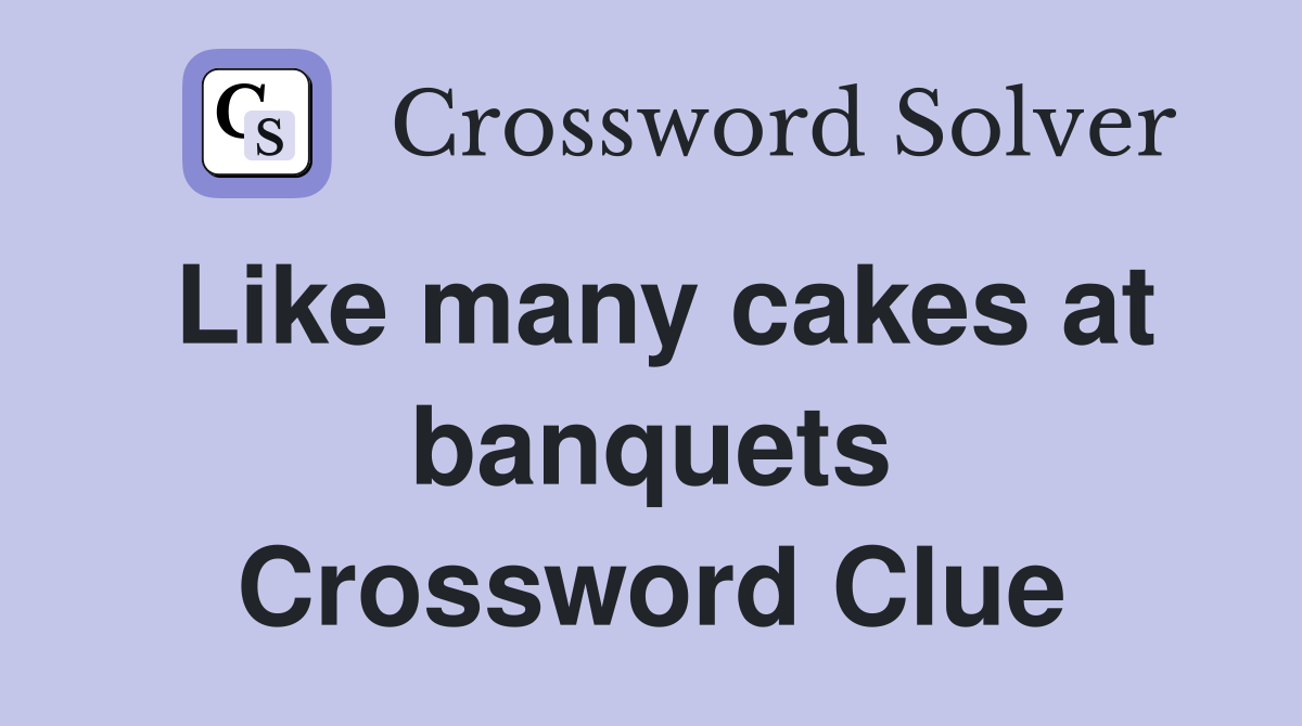 Like many cakes at banquets Crossword Clue