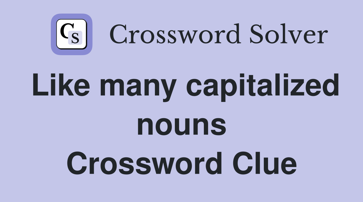 Like many capitalized nouns Crossword Clue
