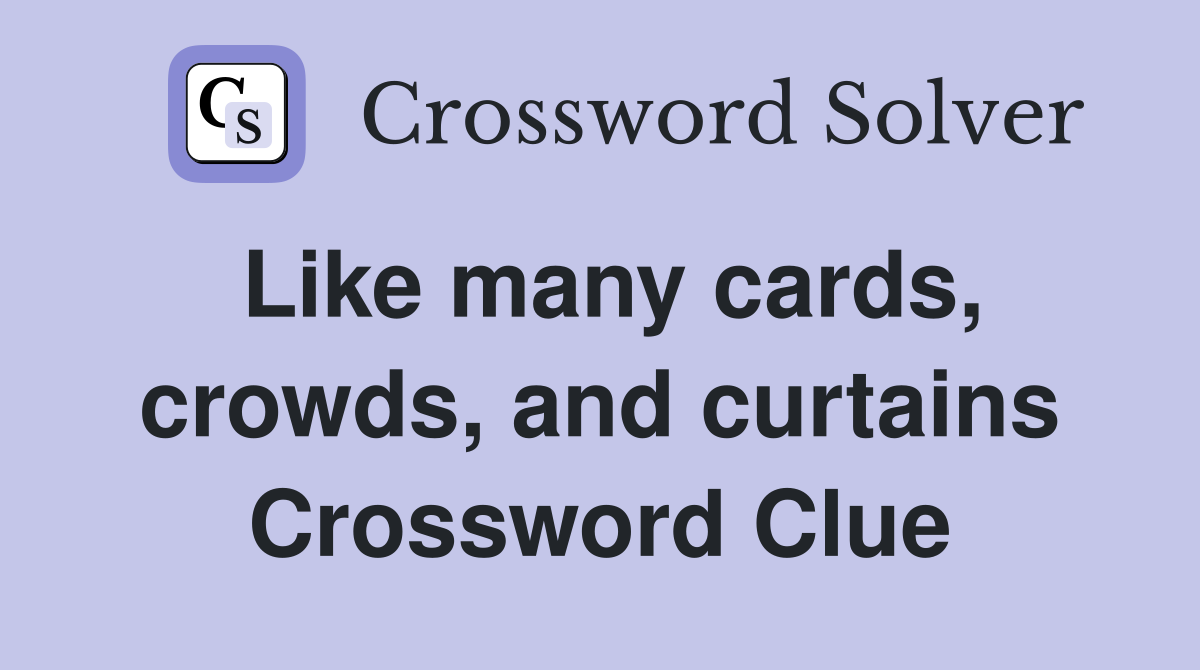 Like many cards, crowds, and curtains Crossword Clue