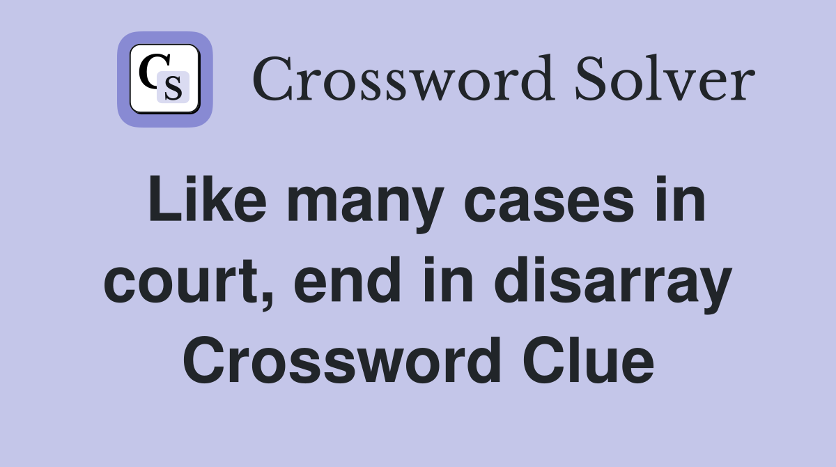 Like many cases in court, end in disarray Crossword Clue