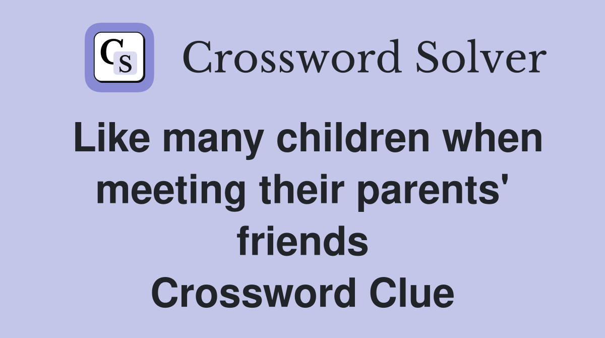 Like many children when meeting their parents' friends Crossword Clue