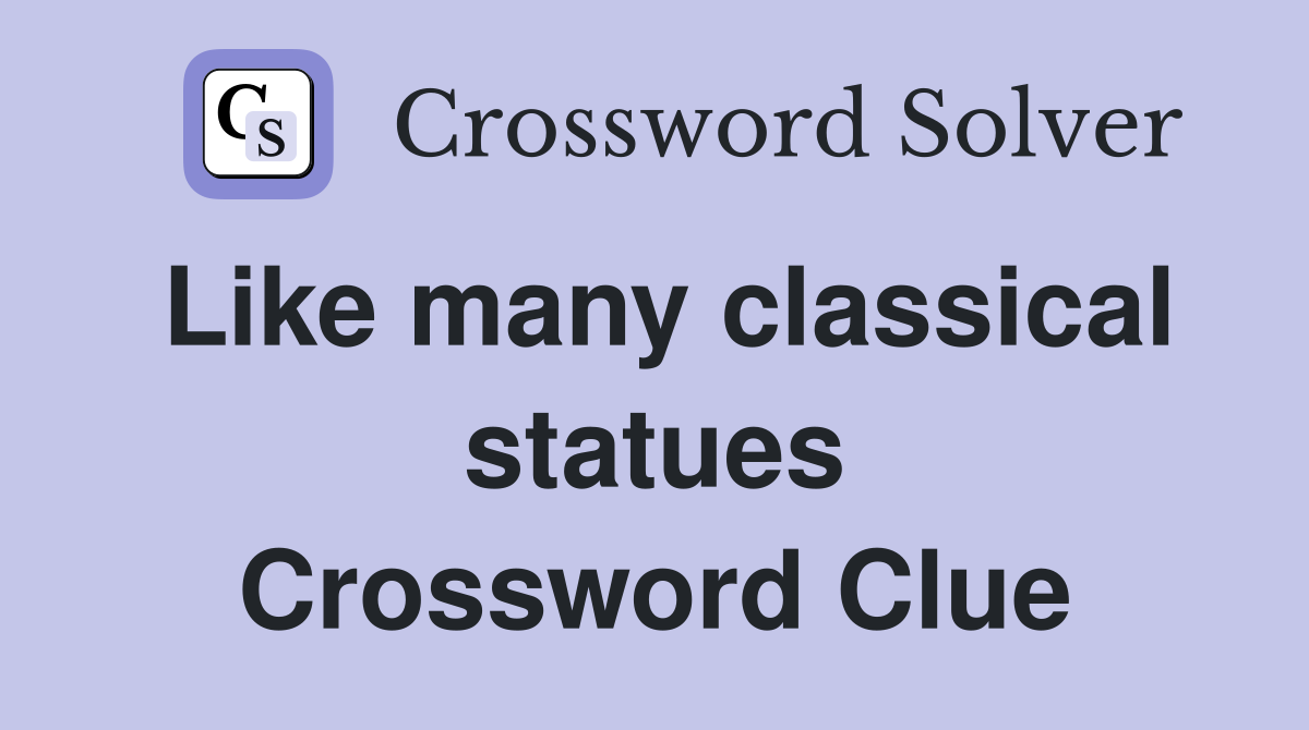 Like many classical statues Crossword Clue