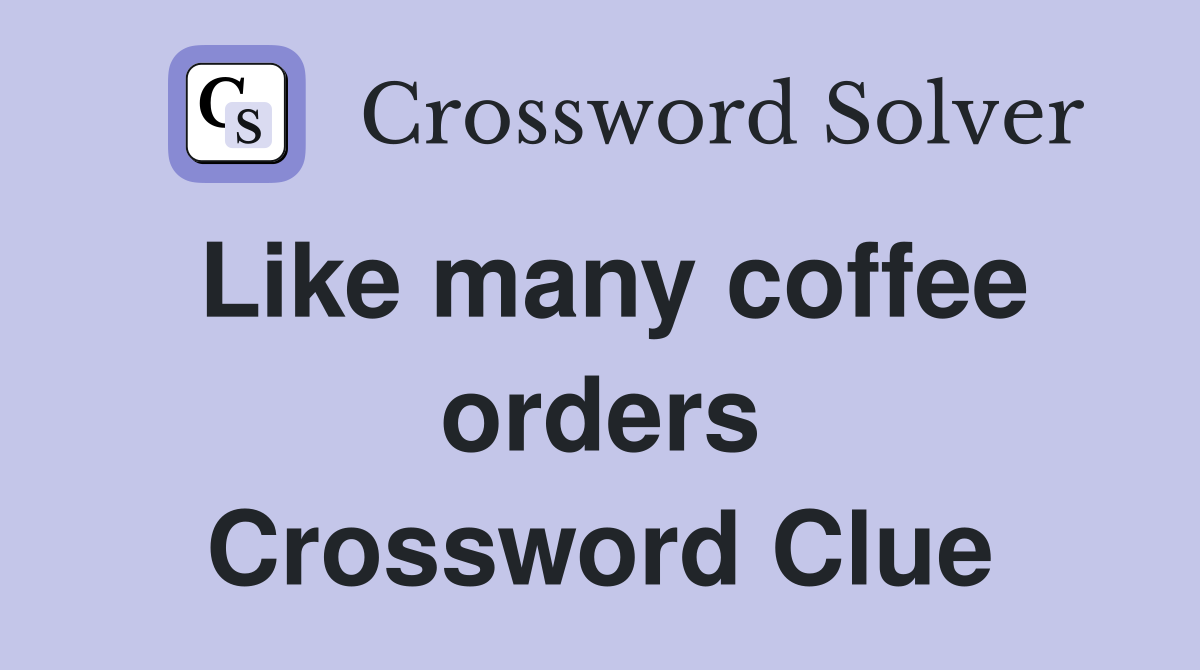Like many coffee orders Crossword Clue