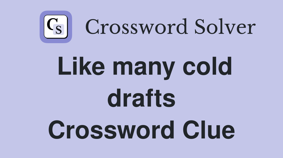 Like many cold drafts Crossword Clue