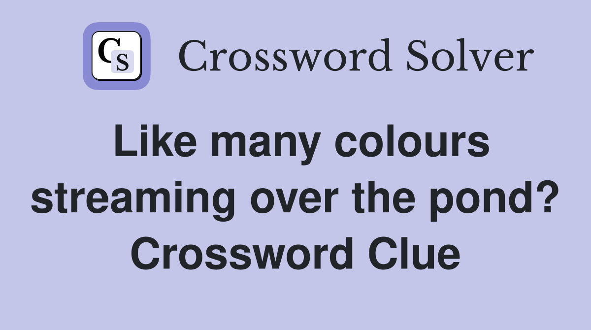Like many colours streaming over the pond? Crossword Clue
