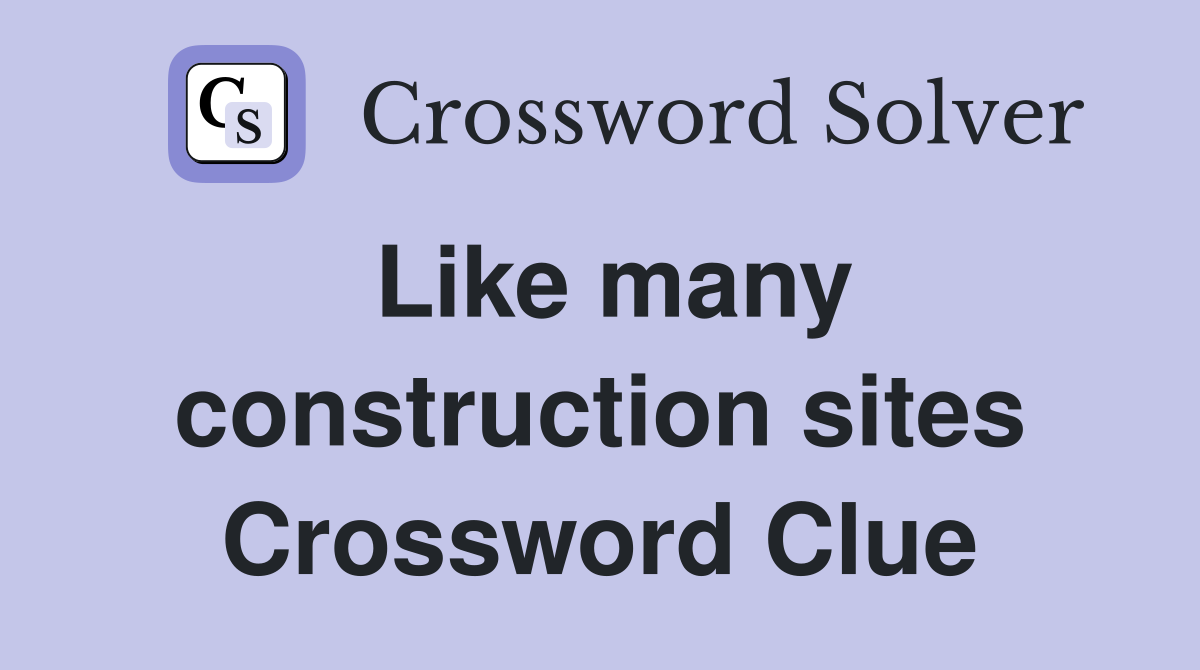 Like many construction sites Crossword Clue