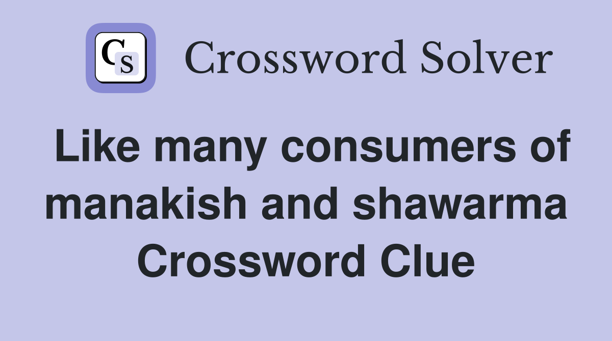 Like many consumers of manakish and shawarma Crossword Clue