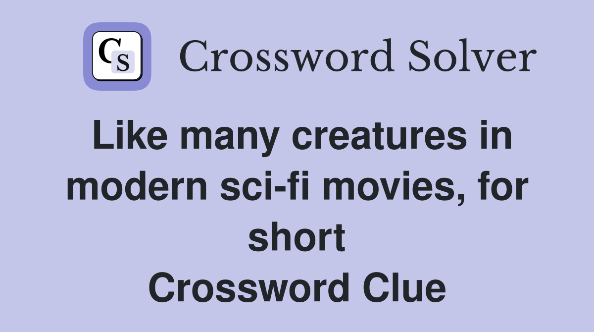 Like many creatures in modern sci-fi movies, for short Crossword Clue