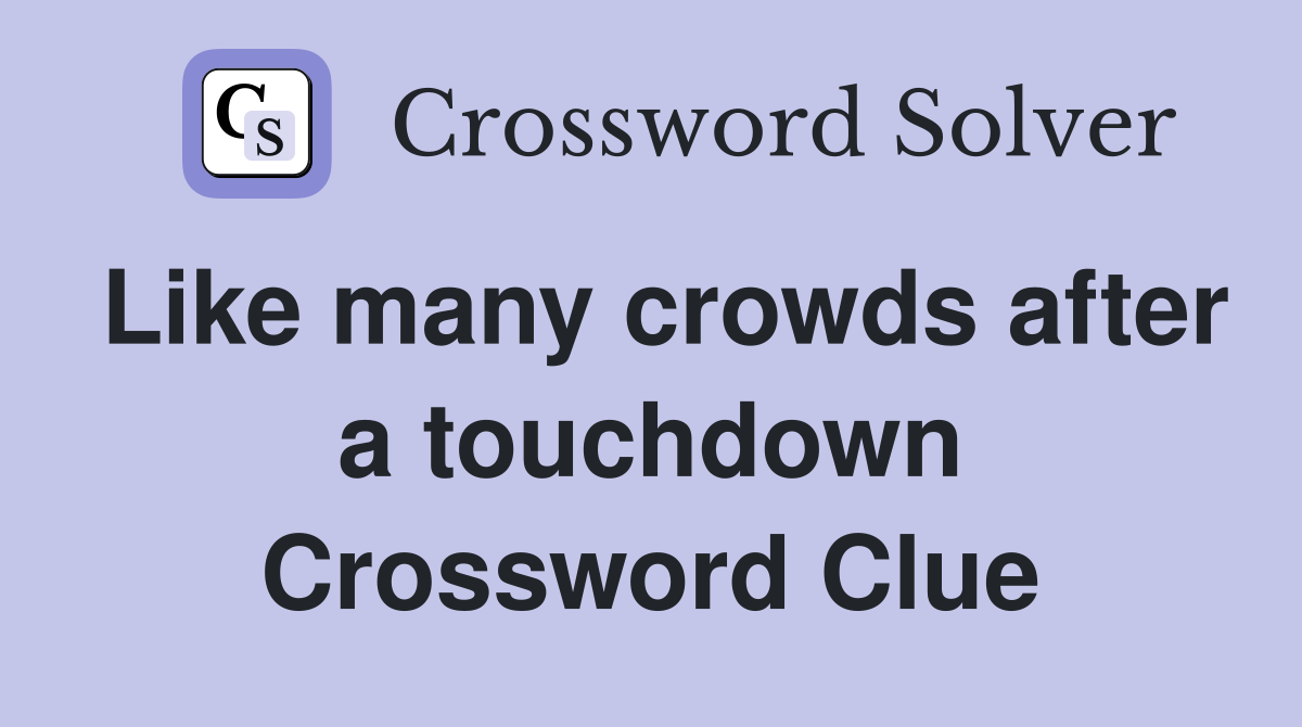Like many crowds after a touchdown Crossword Clue