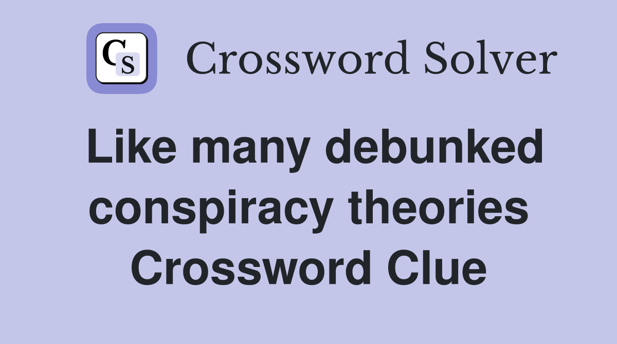 Like many debunked conspiracy theories Crossword Clue