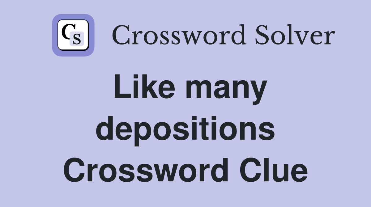 Like many depositions Crossword Clue