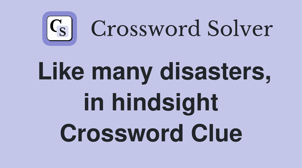Like many disasters, in hindsight Crossword Clue