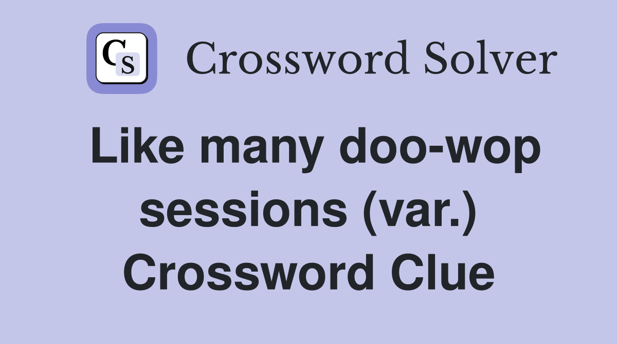 Like many doo-wop sessions (var.) Crossword Clue
