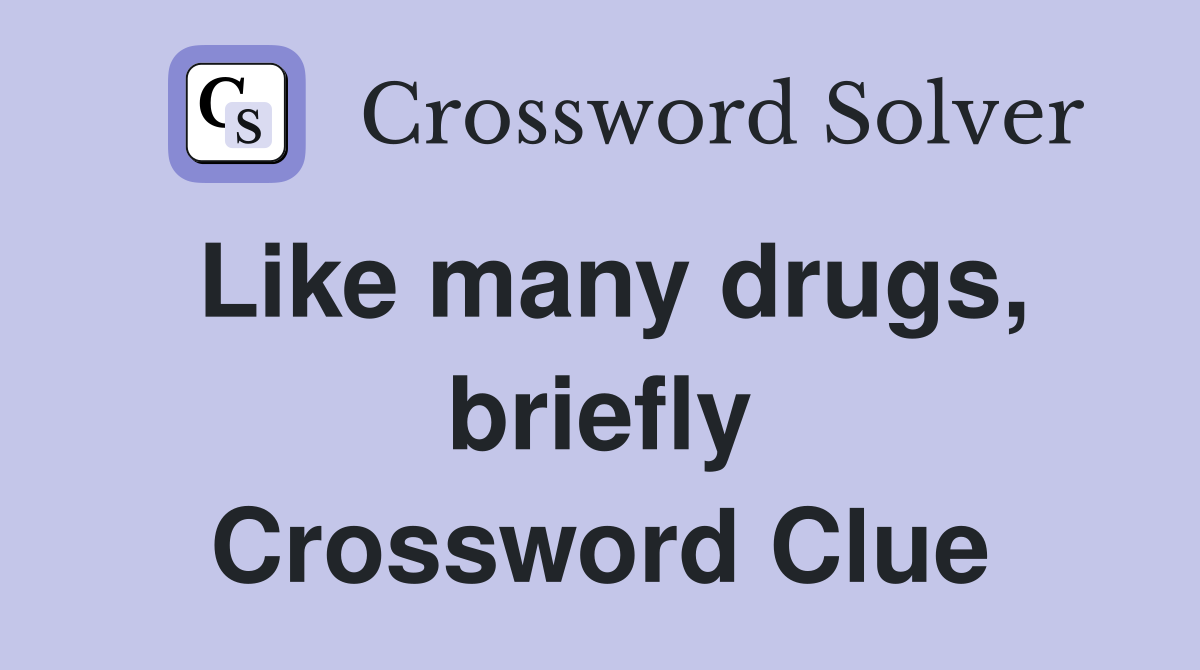 Like many drugs, briefly Crossword Clue