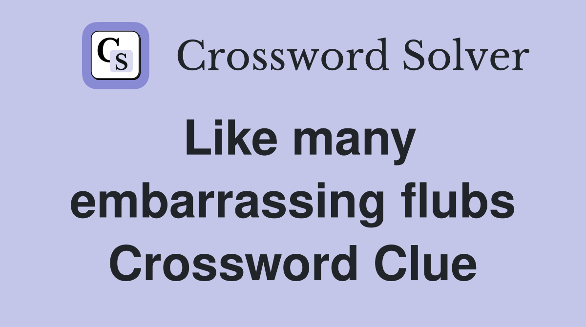 Like many embarrassing flubs Crossword Clue