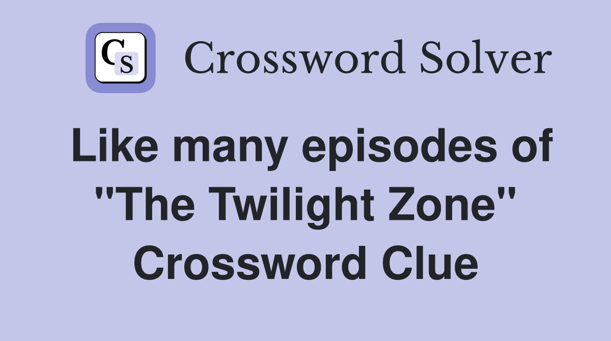 Like many episodes of "The Twilight Zone" Crossword Clue