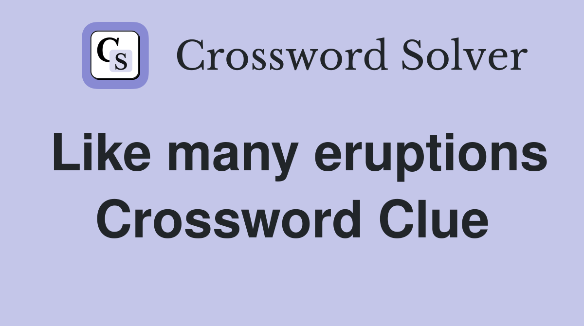 Like many eruptions Crossword Clue