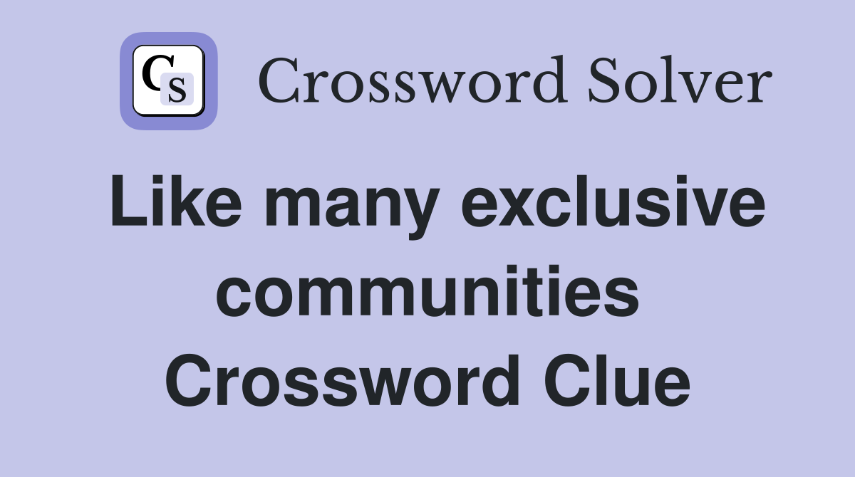 Like many exclusive communities Crossword Clue