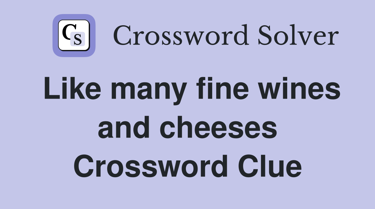 Like many fine wines and cheeses Crossword Clue
