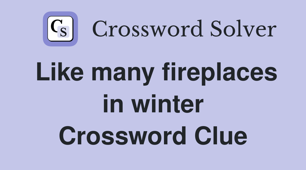Like many fireplaces in winter Crossword Clue