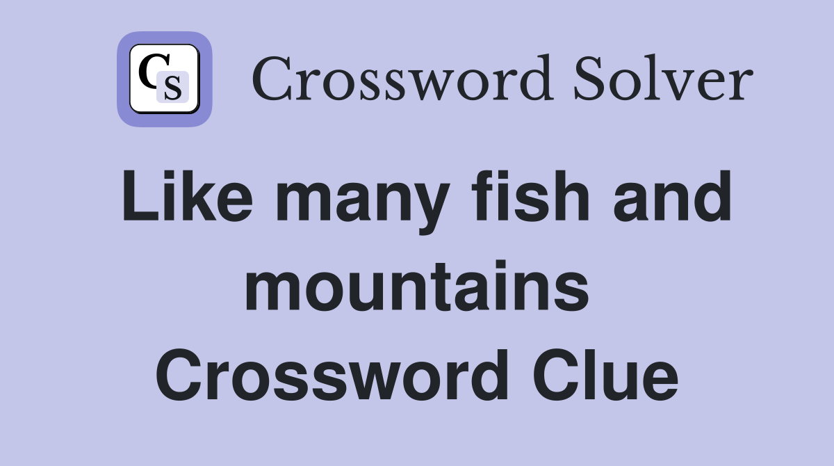 Like many fish and mountains Crossword Clue