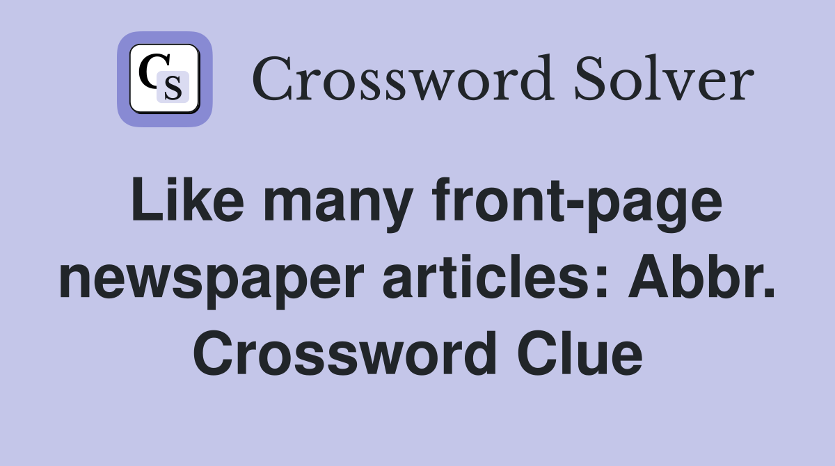 Like many front-page newspaper articles: Abbr. Crossword Clue
