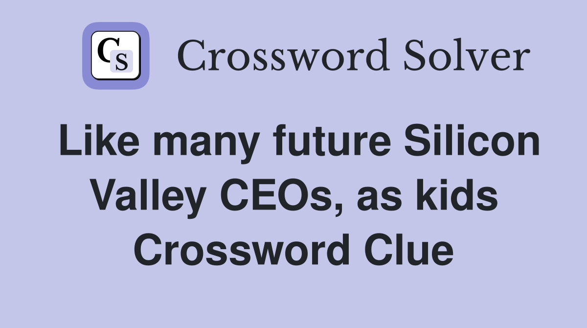 Like many future Silicon Valley CEOs, as kids Crossword Clue