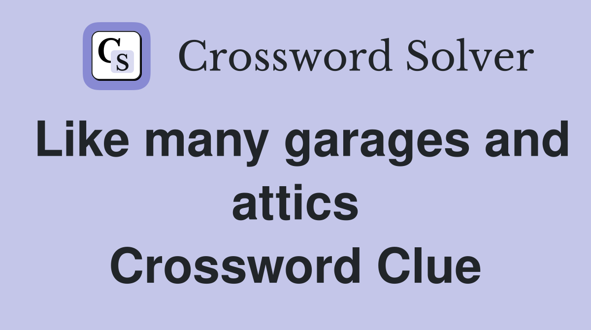 Like many garages and attics Crossword Clue