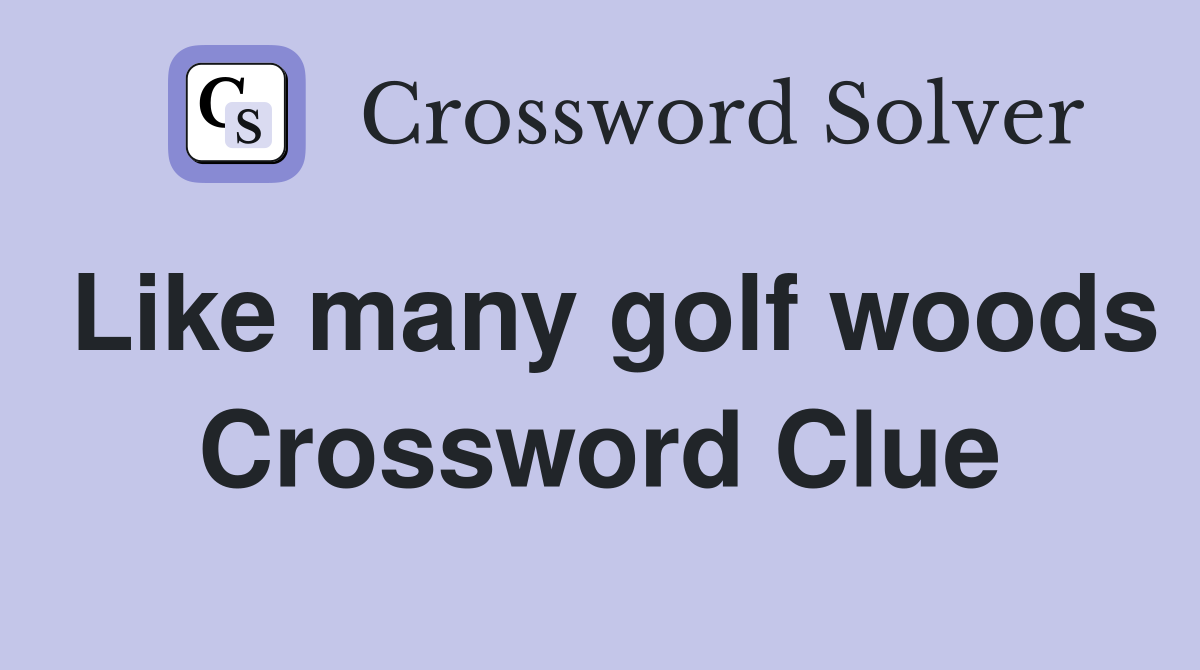 Like many golf woods Crossword Clue