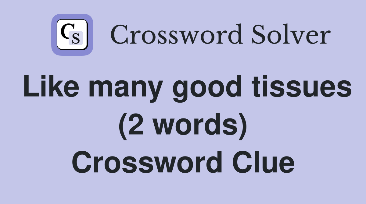 Like many good tissues (2 words) Crossword Clue