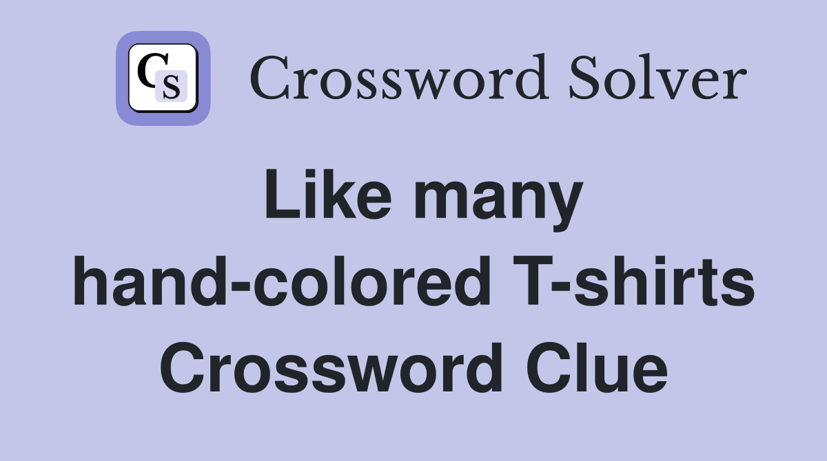 Like many hand-colored T-shirts Crossword Clue