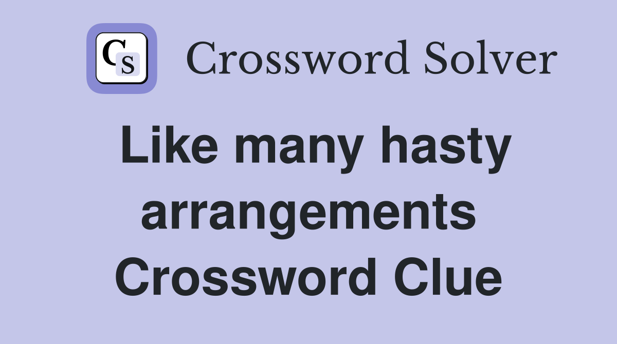 Like many hasty arrangements Crossword Clue