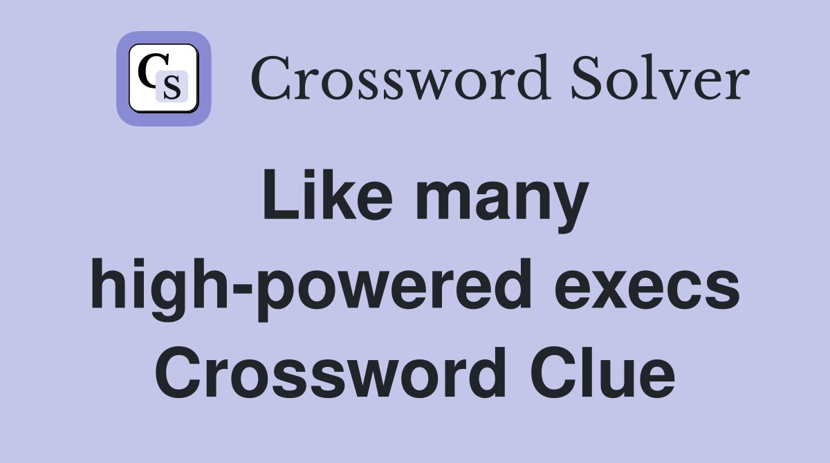 Like many high-powered execs Crossword Clue