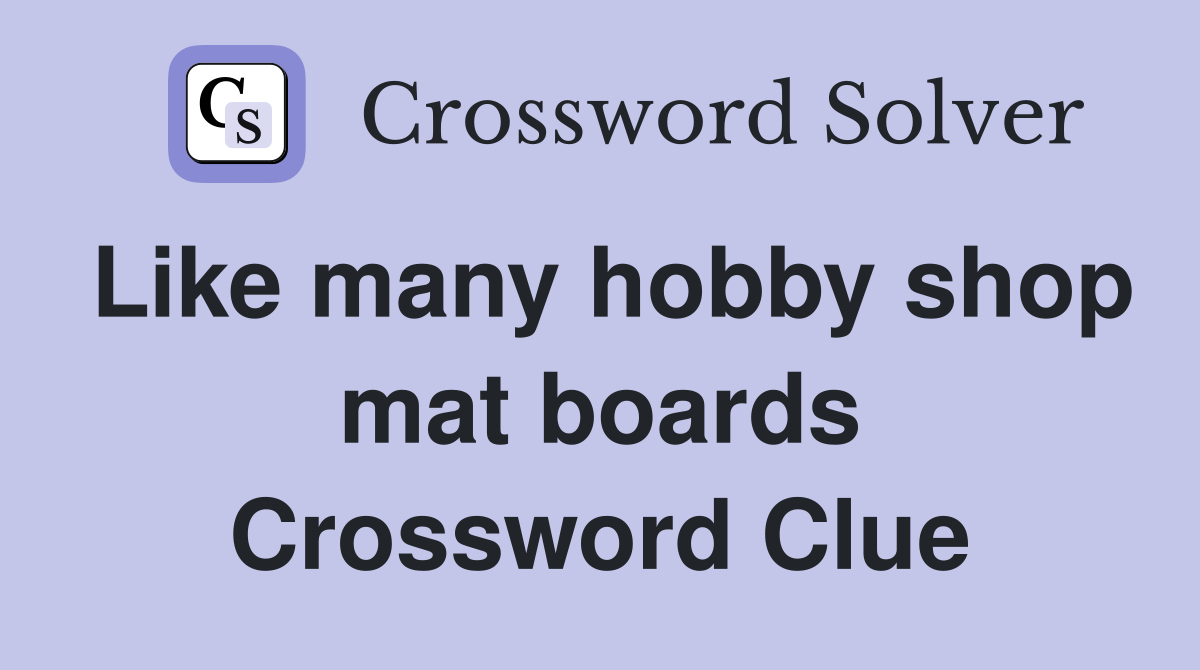 Like many hobby shop mat boards Crossword Clue