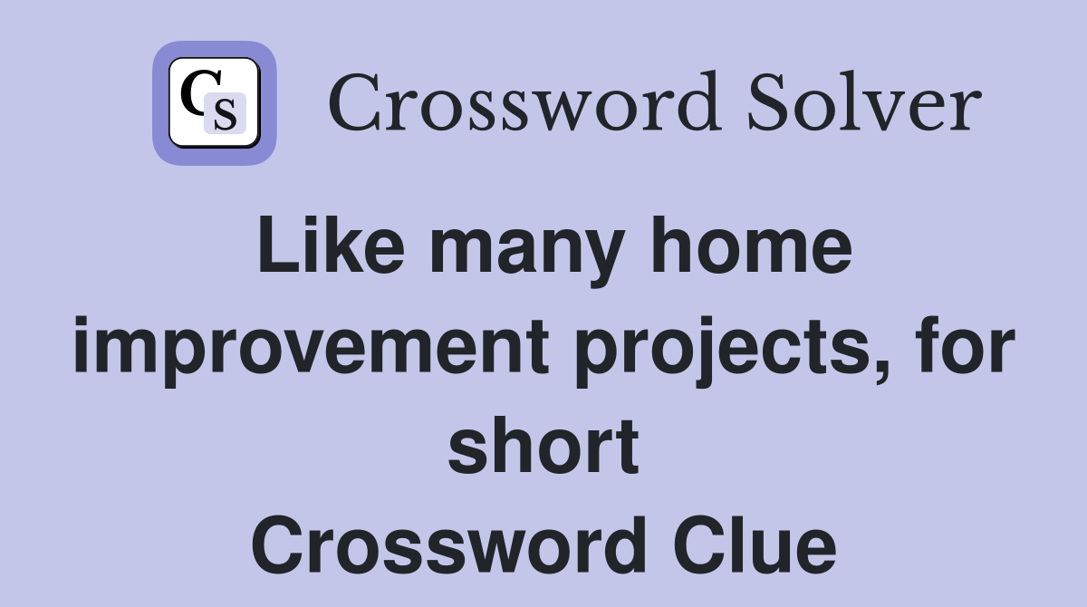 Like many home improvement projects, for short Crossword Clue