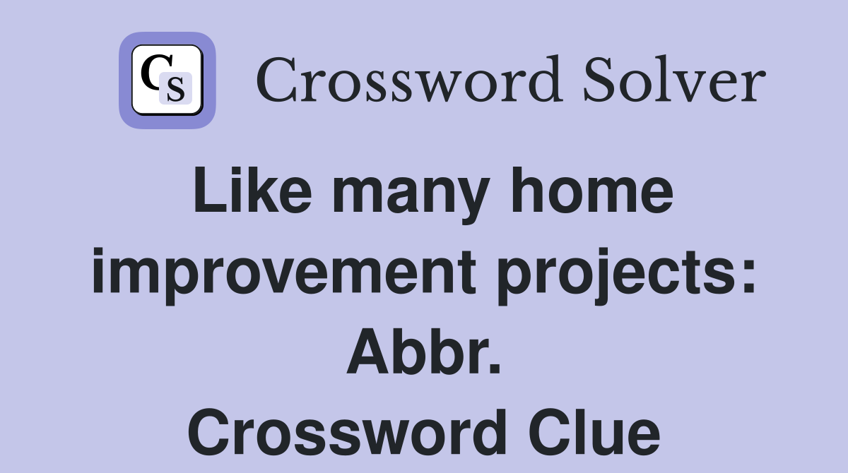 Like many home improvement projects: Abbr. Crossword Clue
