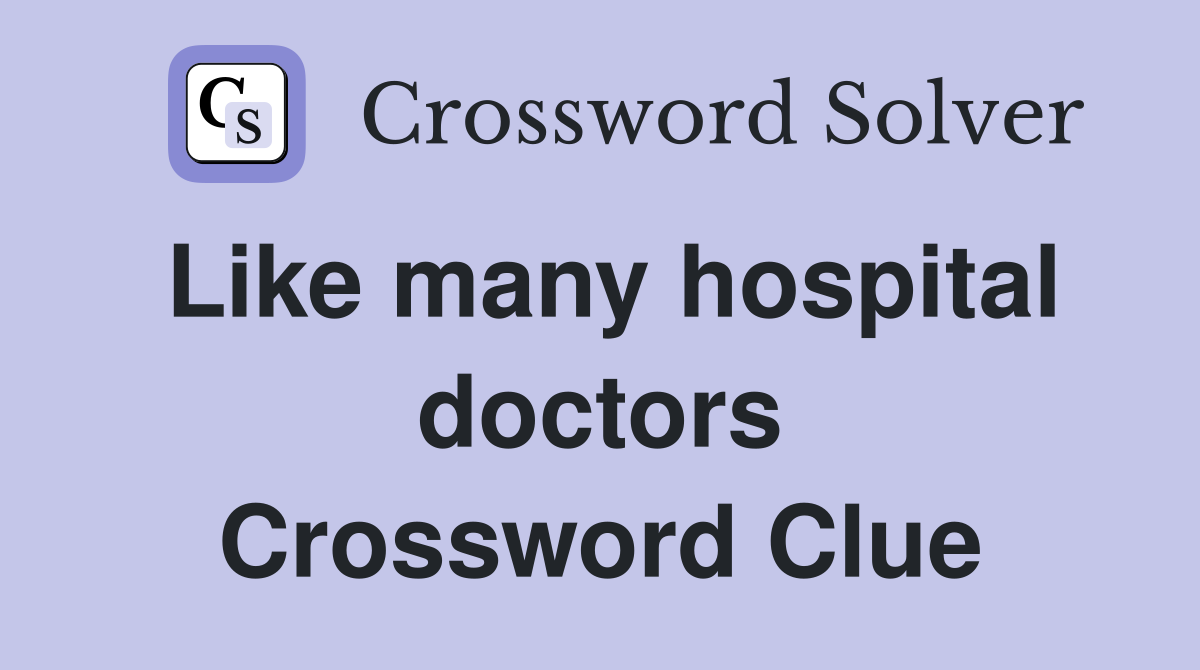 Like many hospital doctors Crossword Clue