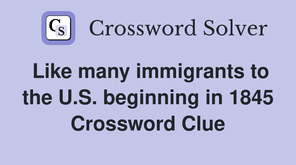 Like many immigrants to the U.S. beginning in 1845 Crossword Clue