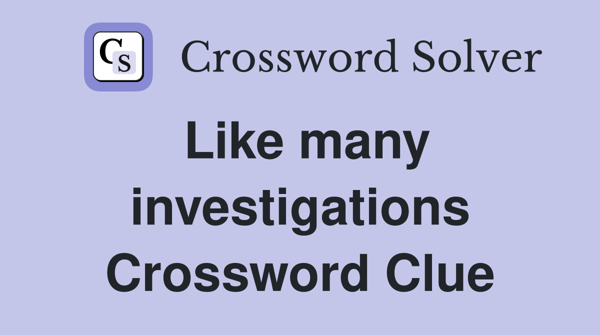 Like many investigations Crossword Clue