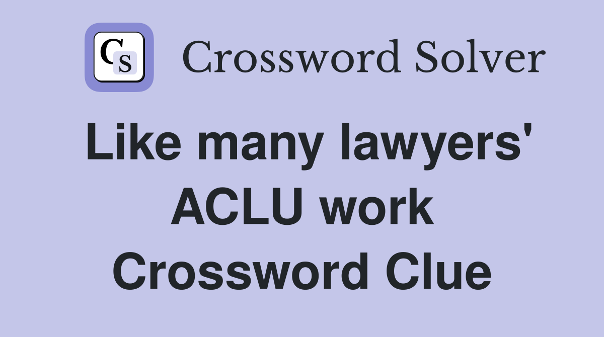 Like many lawyers' ACLU work Crossword Clue