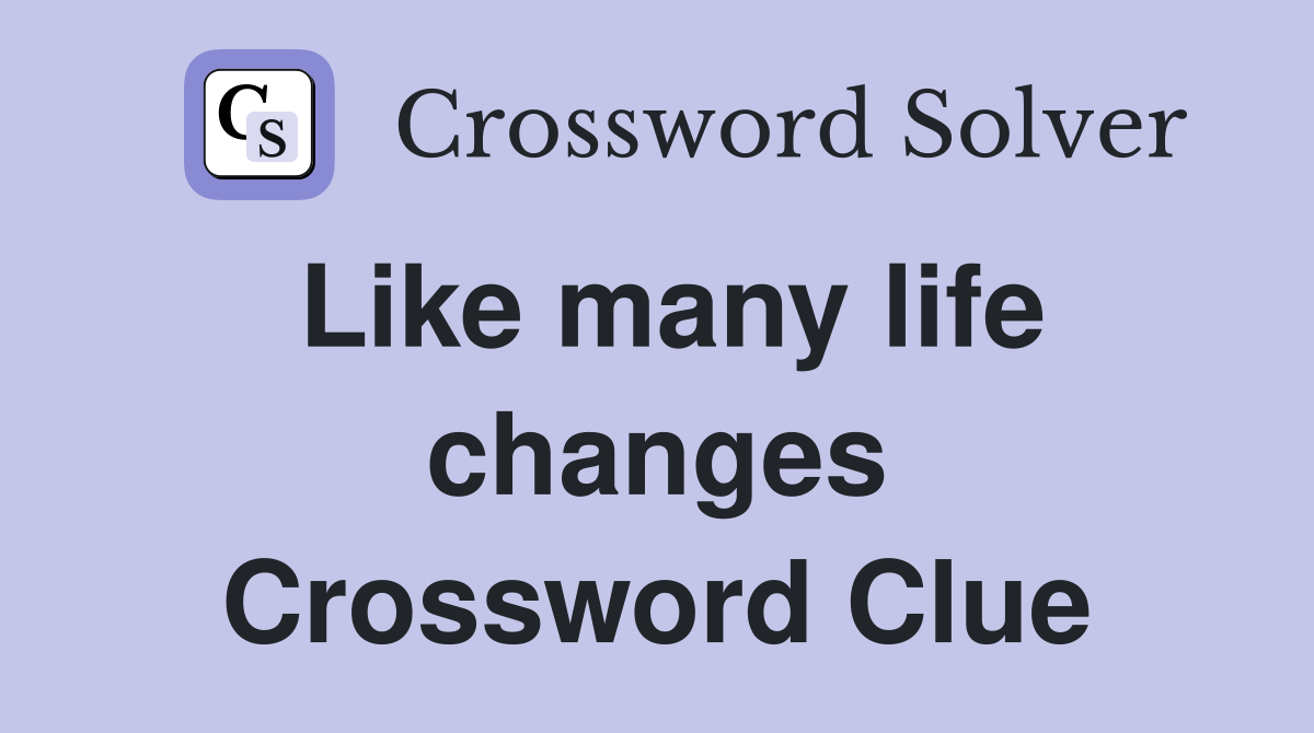 Like many life changes Crossword Clue