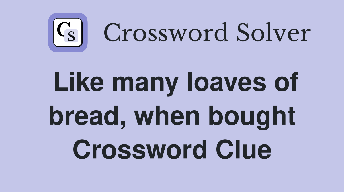 Like many loaves of bread, when bought Crossword Clue