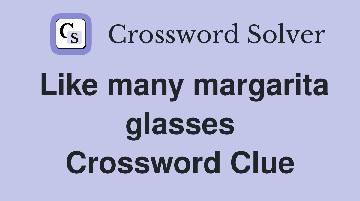 Like many margarita glasses Crossword Clue