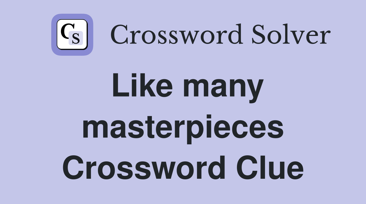 Like many masterpieces Crossword Clue